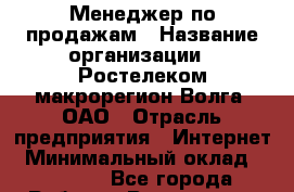 Менеджер по продажам › Название организации ­ Ростелеком макрорегион Волга, ОАО › Отрасль предприятия ­ Интернет › Минимальный оклад ­ 25 000 - Все города Работа » Вакансии   . Алтайский край,Славгород г.